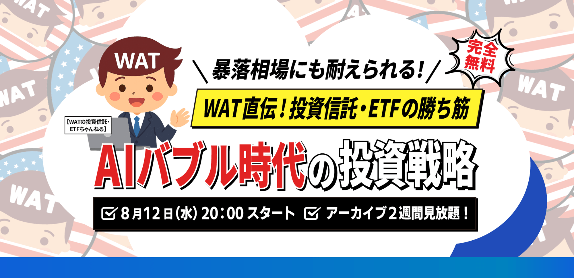 【WAT】8.12(水) WEBセミナー｜「暴落相場にも耐えられる！ WAT直伝!投資信託・ETFの勝ち筋 AIバブル時代の投資戦略」